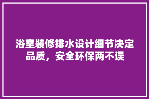 浴室装修排水设计细节决定品质，安全环保两不误  第1张