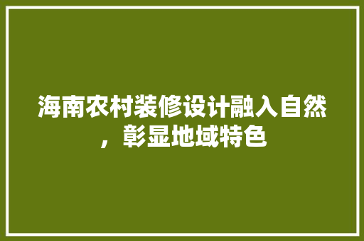 海南农村装修设计融入自然，彰显地域特色  第1张