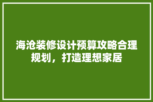 海沧装修设计预算攻略合理规划，打造理想家居