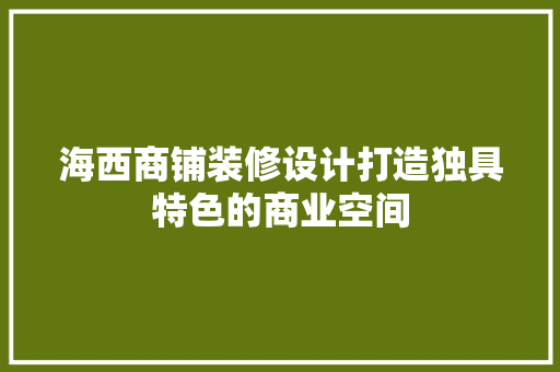 海西商铺装修设计打造独具特色的商业空间