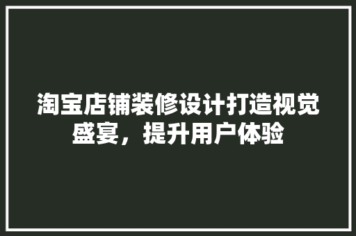 淘宝店铺装修设计打造视觉盛宴，提升用户体验