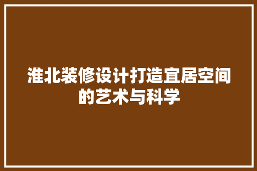 淮北装修设计打造宜居空间的艺术与科学  第1张
