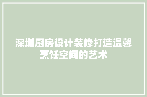 深圳厨房设计装修打造温馨烹饪空间的艺术  第1张