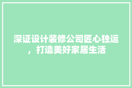 深证设计装修公司匠心独运，打造美好家居生活