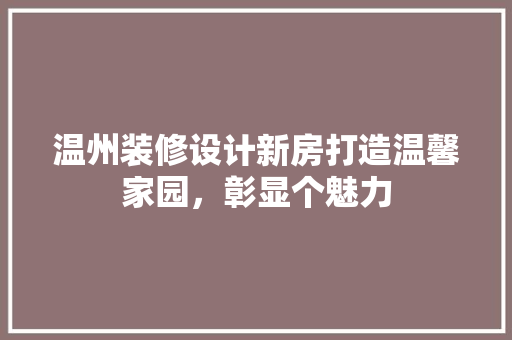 温州装修设计新房打造温馨家园，彰显个魅力