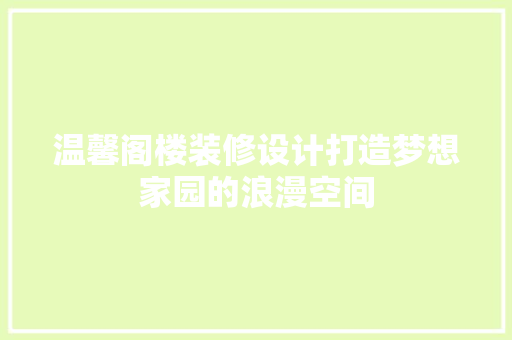 温馨阁楼装修设计打造梦想家园的浪漫空间