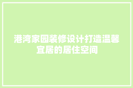 港湾家园装修设计打造温馨宜居的居住空间