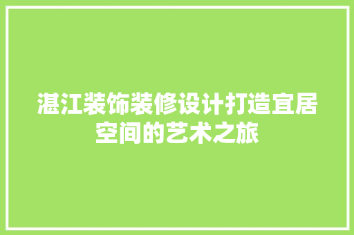 湛江装饰装修设计打造宜居空间的艺术之旅  第1张