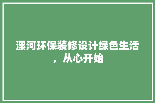 漯河环保装修设计绿色生活，从心开始