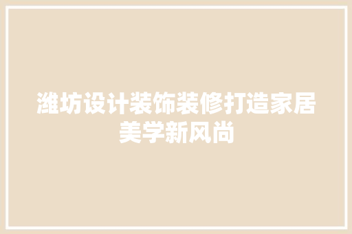 潍坊设计装饰装修打造家居美学新风尚