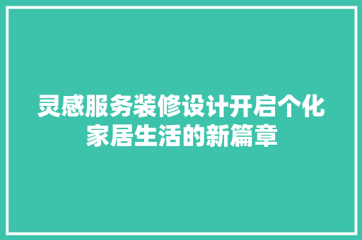 灵感服务装修设计开启个化家居生活的新篇章