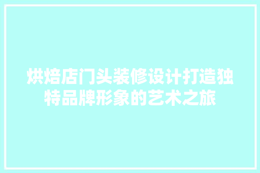 烘焙店门头装修设计打造独特品牌形象的艺术之旅
