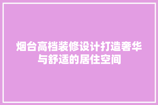 烟台高档装修设计打造奢华与舒适的居住空间