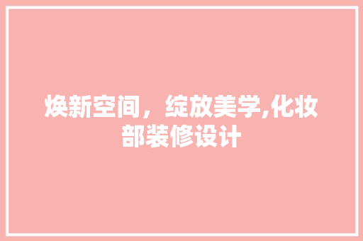 焕新空间，绽放美学,化妆部装修设计