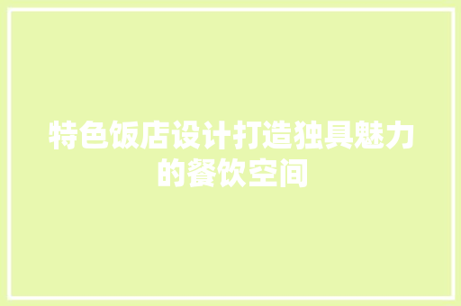 特色饭店设计打造独具魅力的餐饮空间