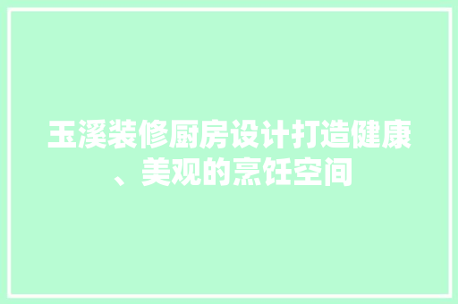 玉溪装修厨房设计打造健康、美观的烹饪空间