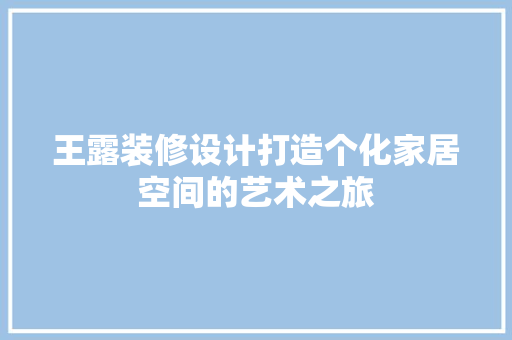 王露装修设计打造个化家居空间的艺术之旅