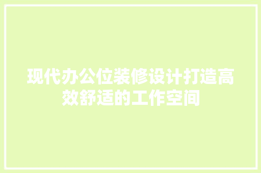 现代办公位装修设计打造高效舒适的工作空间