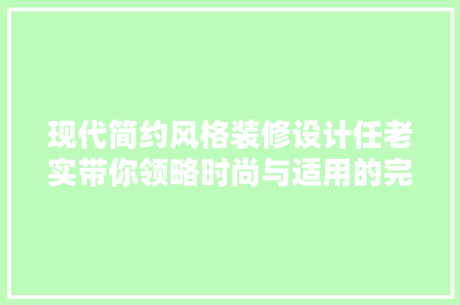 现代简约风格装修设计任老实带你领略时尚与适用的完美结合