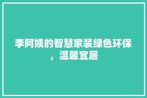 李阿姨的智慧家装绿色环保，温馨宜居