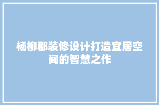 杨柳郡装修设计打造宜居空间的智慧之作