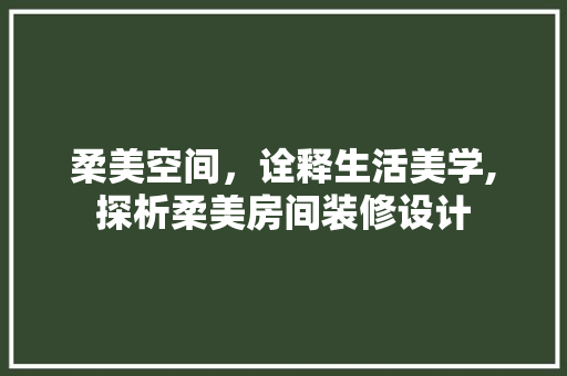 柔美空间，诠释生活美学,探析柔美房间装修设计