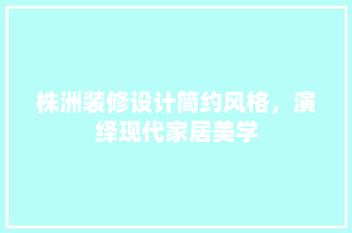 株洲装修设计简约风格，演绎现代家居美学  第1张