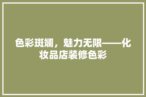 色彩斑斓，魅力无限——化妆品店装修色彩