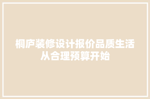 桐庐装修设计报价品质生活从合理预算开始  第1张