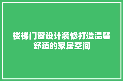 楼梯门窗设计装修打造温馨舒适的家居空间