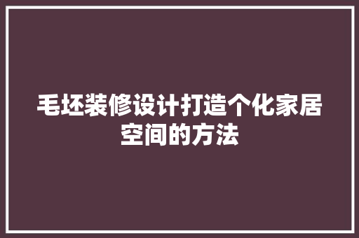 毛坯装修设计打造个化家居空间的方法