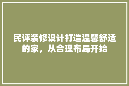 民评装修设计打造温馨舒适的家，从合理布局开始