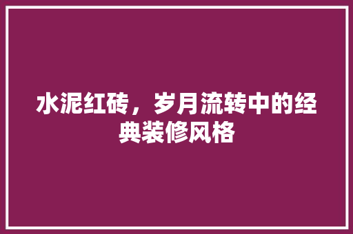 水泥红砖，岁月流转中的经典装修风格