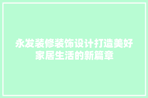 永发装修装饰设计打造美好家居生活的新篇章