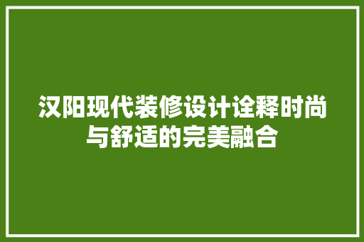 汉阳现代装修设计诠释时尚与舒适的完美融合
