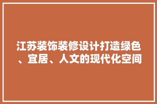 江苏装饰装修设计打造绿色、宜居、人文的现代化空间  第1张