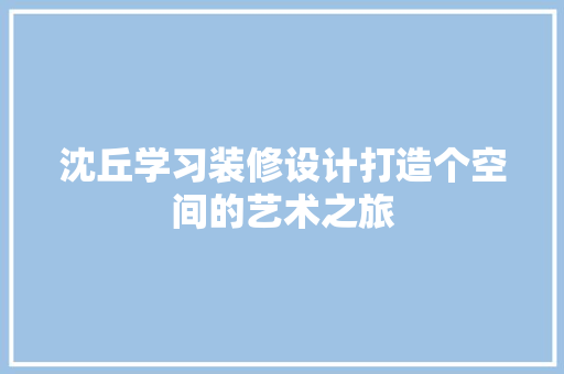 沈丘学习装修设计打造个空间的艺术之旅  第1张