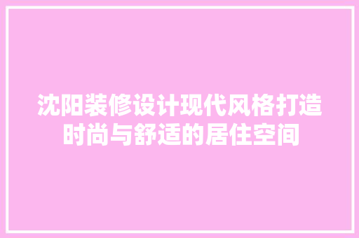 沈阳装修设计现代风格打造时尚与舒适的居住空间