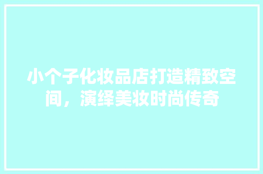 小个子化妆品店打造精致空间，演绎美妆时尚传奇