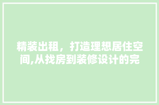 精装出租，打造理想居住空间,从找房到装修设计的完美结合  第1张