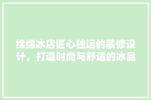 绵绵冰店匠心独运的装修设计，打造时尚与舒适的冰品新地标