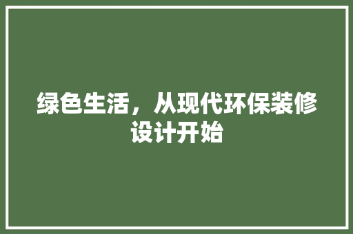 绿色生活，从现代环保装修设计开始  第1张