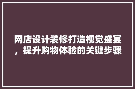 网店设计装修打造视觉盛宴，提升购物体验的关键步骤