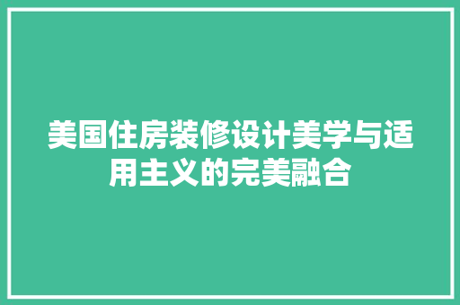 美国住房装修设计美学与适用主义的完美融合  第1张