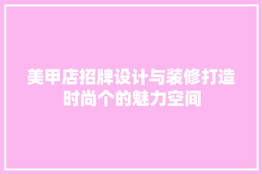 美甲店招牌设计与装修打造时尚个的魅力空间