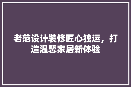 老范设计装修匠心独运，打造温馨家居新体验