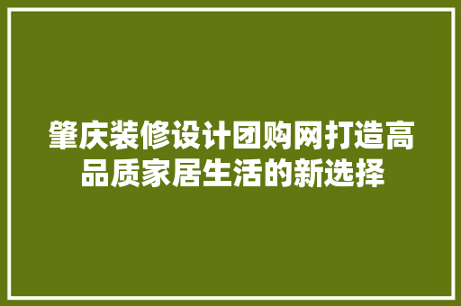 肇庆装修设计团购网打造高品质家居生活的新选择
