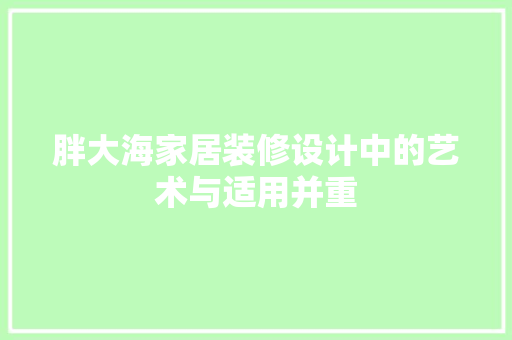 胖大海家居装修设计中的艺术与适用并重