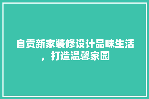 自贡新家装修设计品味生活，打造温馨家园  第1张