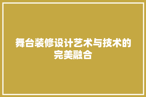 舞台装修设计艺术与技术的完美融合